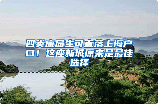 四类应届生可直落上海户口！这座新城原来是最佳选择