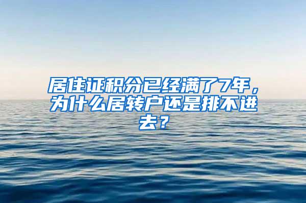 居住证积分已经满了7年，为什么居转户还是排不进去？