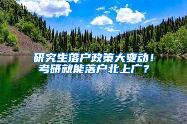 研究生落户政策大变动！考研就能落户北上广？