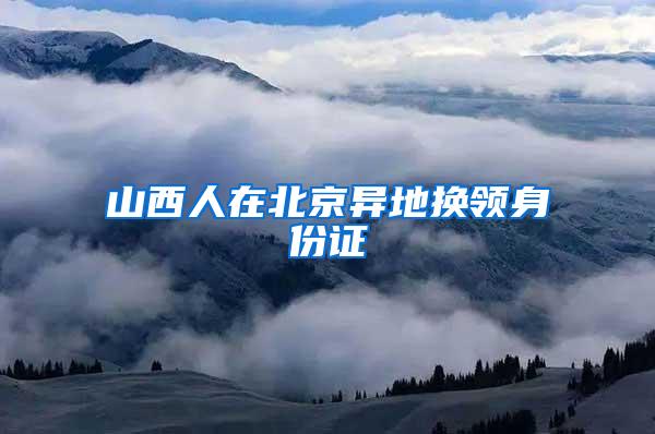 山西人在北京异地换领身份证