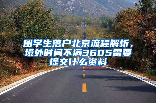 留学生落户北京流程解析，境外时间不满3605需要提交什么资料