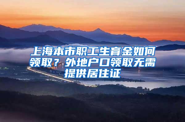 上海本市职工生育金如何领取？外地户口领取无需提供居住证