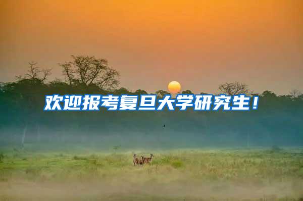 欢迎报考复旦大学研究生！