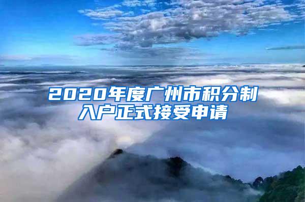 2020年度广州市积分制入户正式接受申请