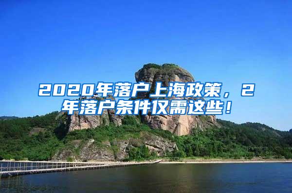 2020年落户上海政策，2年落户条件仅需这些！