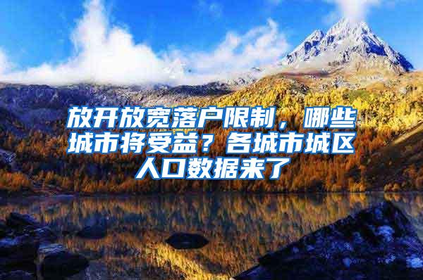 放开放宽落户限制，哪些城市将受益？各城市城区人口数据来了