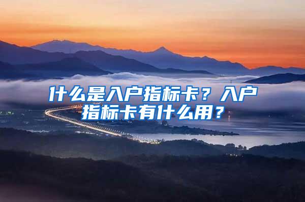 什么是入户指标卡？入户指标卡有什么用？