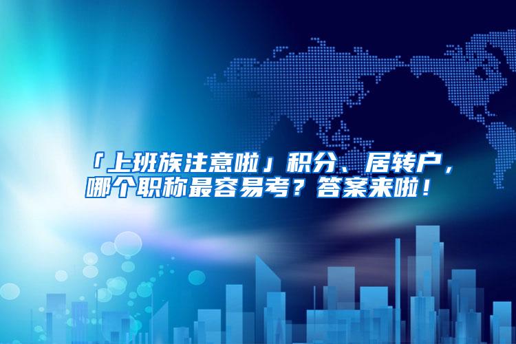 「上班族注意啦」积分、居转户，哪个职称最容易考？答案来啦！