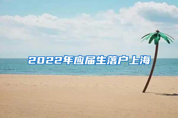 2022年应届生落户上海