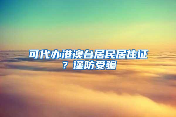可代办港澳台居民居住证？谨防受骗