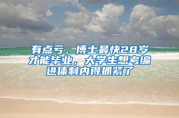 有点亏，博士最快28岁才能毕业，大学生想考编进体制内得抓紧了