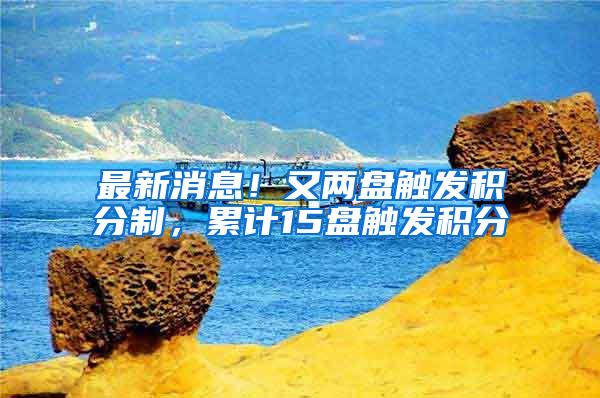 最新消息！又两盘触发积分制，累计15盘触发积分