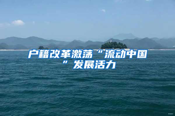户籍改革激荡“流动中国”发展活力