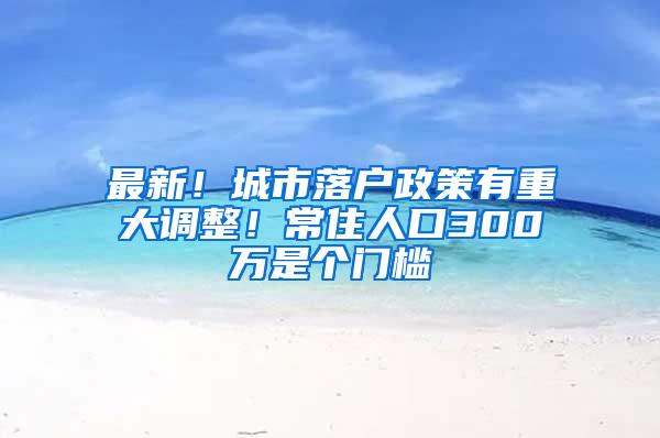 最新！城市落户政策有重大调整！常住人口300万是个门槛