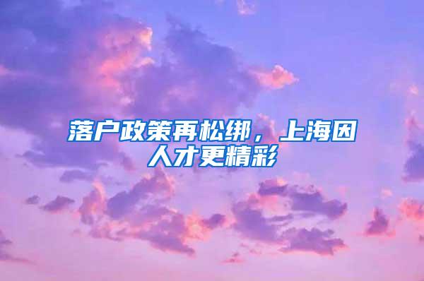 落户政策再松绑，上海因人才更精彩