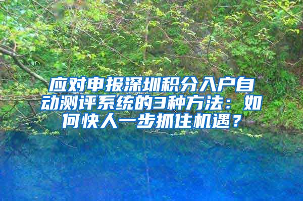 应对申报深圳积分入户自动测评系统的3种方法：如何快人一步抓住机遇？
