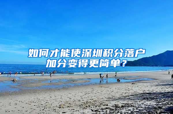 如何才能使深圳积分落户加分变得更简单？