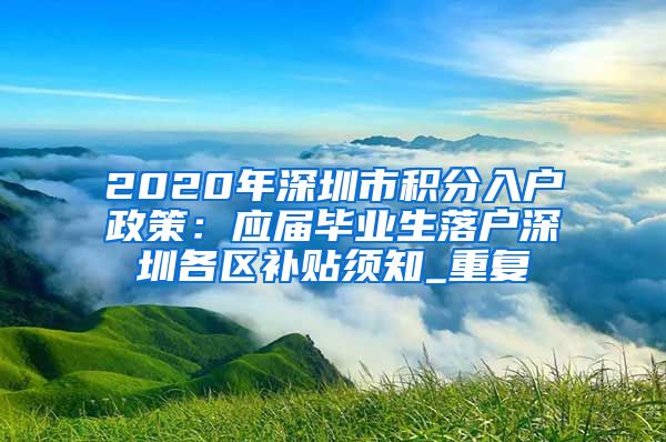 2020年深圳市积分入户政策：应届毕业生落户深圳各区补贴须知_重复