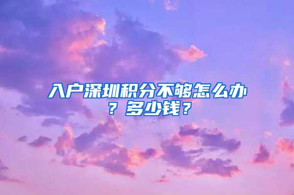 入户深圳积分不够怎么办？多少钱？