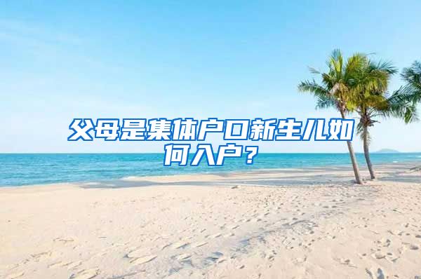 父母是集体户口新生儿如何入户？