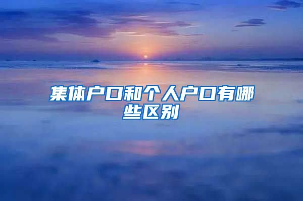 集体户口和个人户口有哪些区别