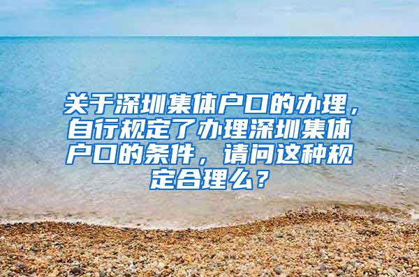 关于深圳集体户口的办理，自行规定了办理深圳集体户口的条件，请问这种规定合理么？