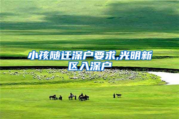 小孩随迁深户要求,光明新区入深户